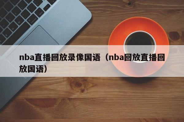 nba直播回放录像国语（nba回放直播回放国语）