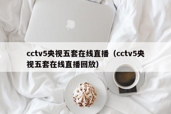 cctv5央视五套在线直播（cctv5央视五套在线直播回放）