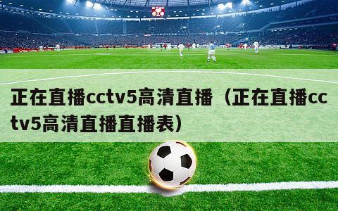 正在直播cctv5高清直播（正在直播cctv5高清直播直播表）